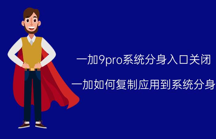 一加9pro系统分身入口关闭 一加如何复制应用到系统分身？